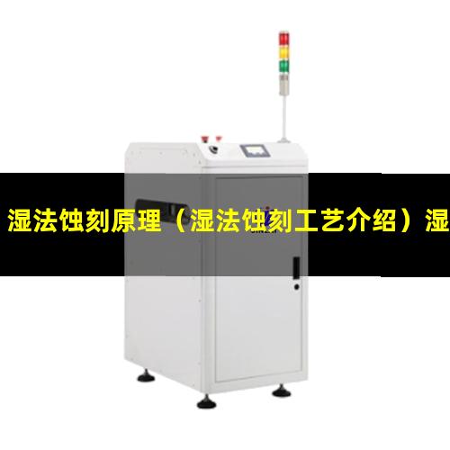 湿法蚀刻原理（湿法蚀刻工艺介绍）湿法蚀刻工艺