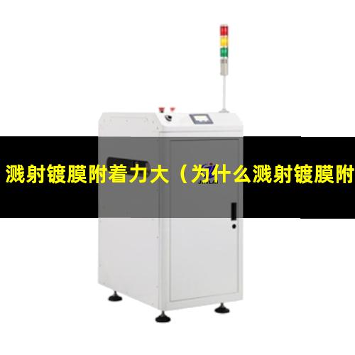 溅射镀膜附着力大（为什么溅射镀膜附着力大）