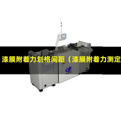 漆膜附着力划格间距（漆膜附着力测定仪器厂家）