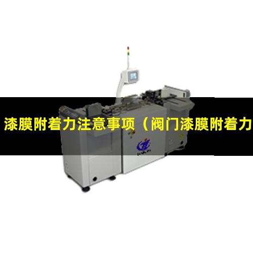 漆膜附着力注意事项（阀门漆膜附着力检测报吿）
