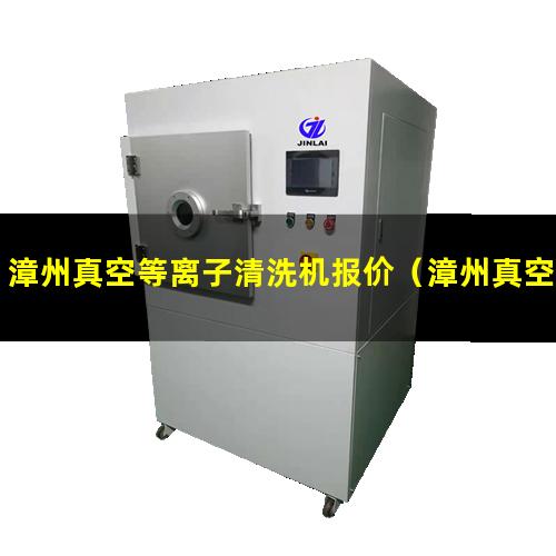 漳州真空等离子清洗机报价（漳州真空等离子表面活化哪里买）