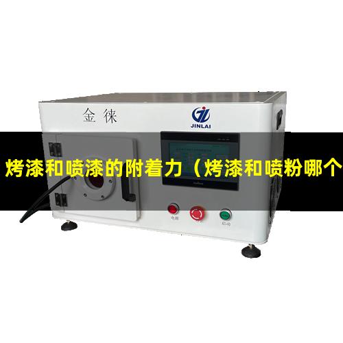 烤漆和喷漆的附着力（烤漆和喷粉哪个附着力好）