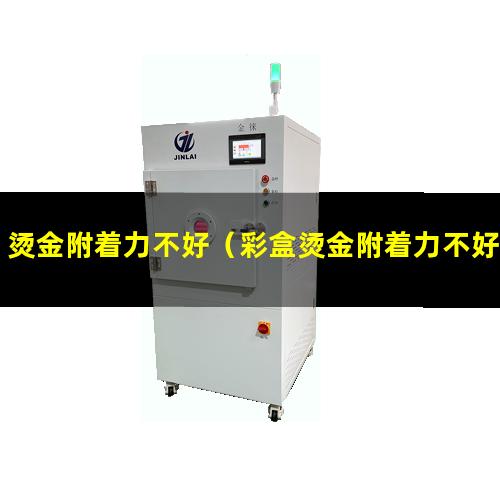 烫金附着力不好（彩盒烫金附着力不好怎么办）