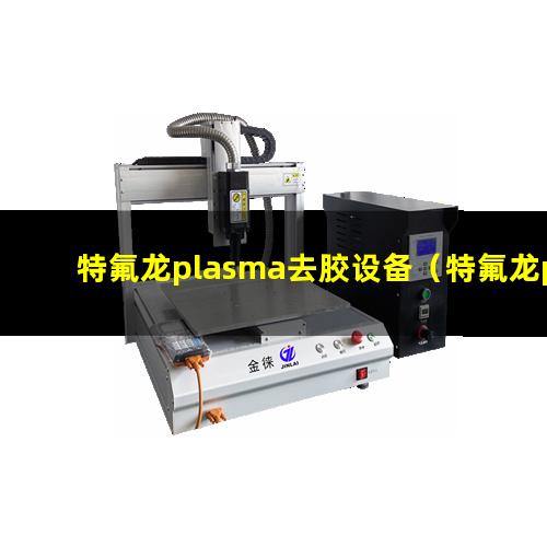 特氟龙plasma去胶设备（特氟龙plasma清洁设备）