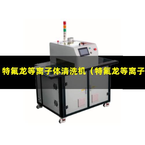 特氟龙等离子体清洗机（特氟龙等离子体清洁设备）