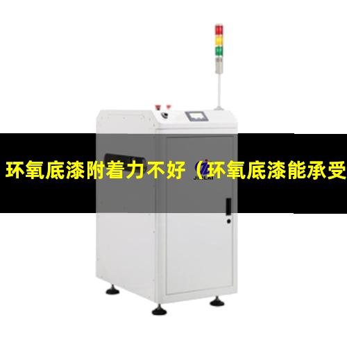 环氧底漆附着力不好（环氧底漆能承受多大附着力）