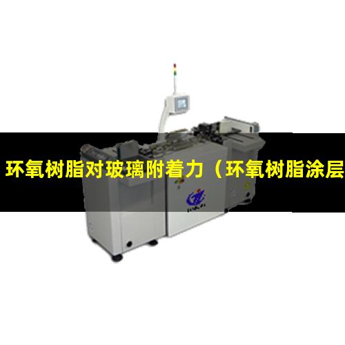 环氧树脂对玻璃附着力（环氧树脂涂层附着力测定）
