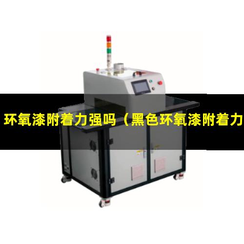环氧漆附着力强吗（黑色环氧漆附着力怎么样）