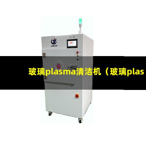 玻璃plasma清洁机（玻璃plasma表面清洗机器）