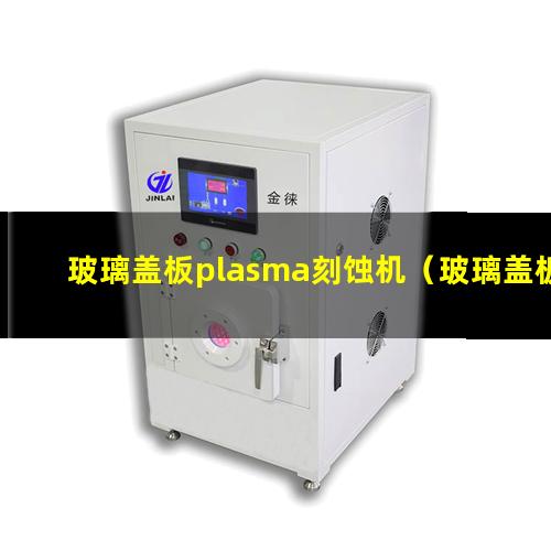 玻璃盖板plasma刻蚀机（玻璃盖板等离子体表面清洗器）