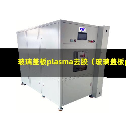 玻璃盖板plasma去胶（玻璃盖板plasma去胶设备）