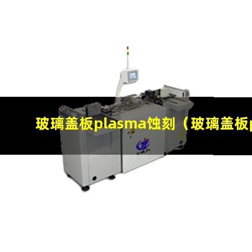 玻璃盖板plasma蚀刻（玻璃盖板plasma蚀刻设备）