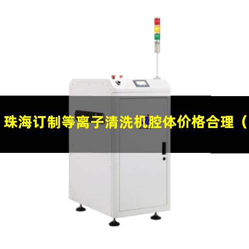 珠海订制等离子清洗机腔体价格合理（珠海订制等离子清洗机腔体生产厂商）