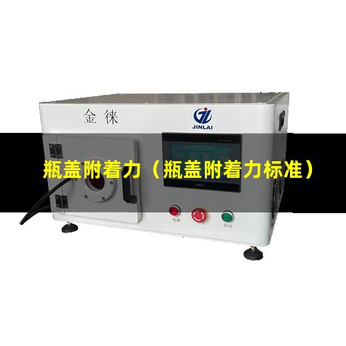 瓶盖附着力（瓶盖附着力标准）
