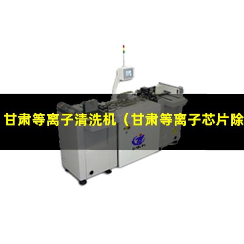 甘肃等离子清洗机（甘肃等离子芯片除胶清洗机怎么样）