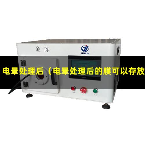 电晕处理后（电晕处理后的膜可以存放多长时间）