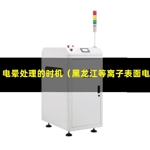 电晕处理的时机（黑龙江等离子表面电晕处理设备）