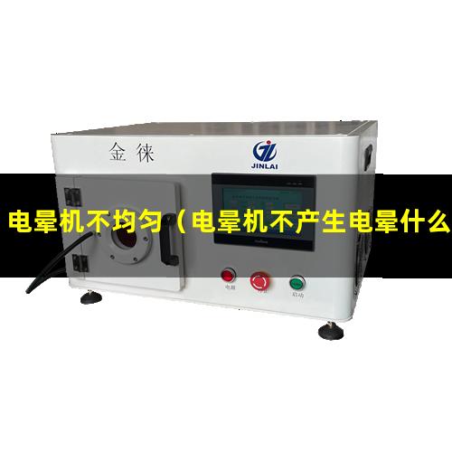 电晕机不均匀（电晕机不产生电晕什么原因）电晕机不出火花