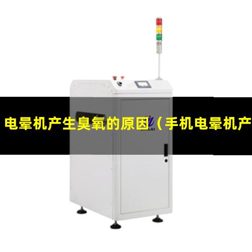 电晕机产生臭氧的原因（手机电晕机产生的臭氧危害有哪些）