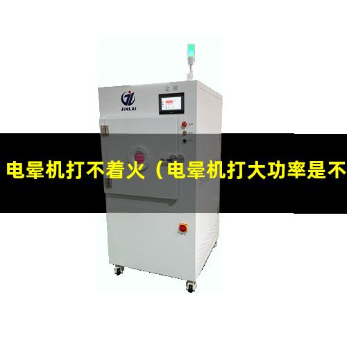 电晕机打不着火（电晕机打大功率是不是费电）