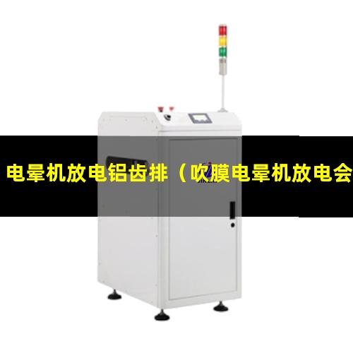 电晕机放电铝齿排（吹膜电晕机放电会伤人吗）