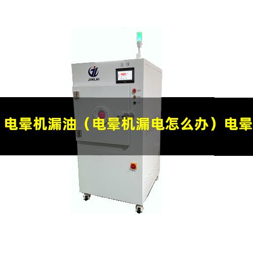 电晕机漏油（电晕机漏电怎么办）电晕机漏电原因