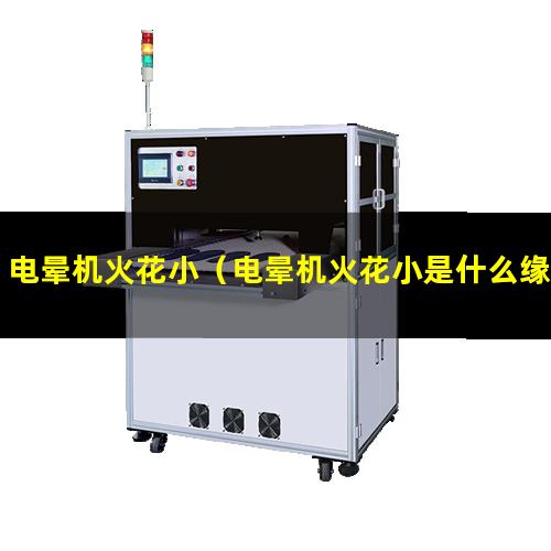 电晕机火花小（电晕机火花小是什么缘故）电晕机火花小是怎么回事