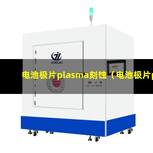 电池极片plasma刻蚀（电池极片plasma刻蚀机器）