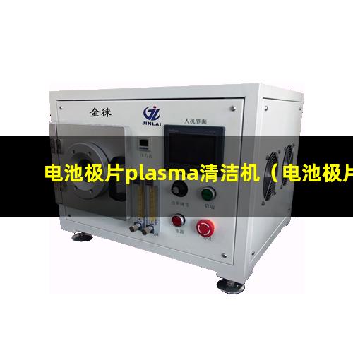 电池极片plasma清洁机（电池极片等离子表面清洗设备）
