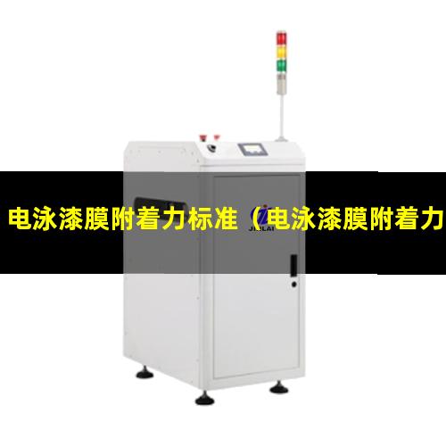 电泳漆膜附着力标准（电泳漆膜附着力不好原因）