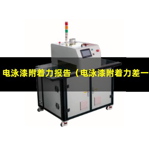 电泳漆附着力报告（电泳漆附着力差一粘就掉）