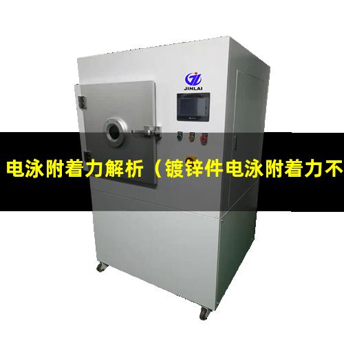 电泳附着力解析（镀锌件电泳附着力不好原因）