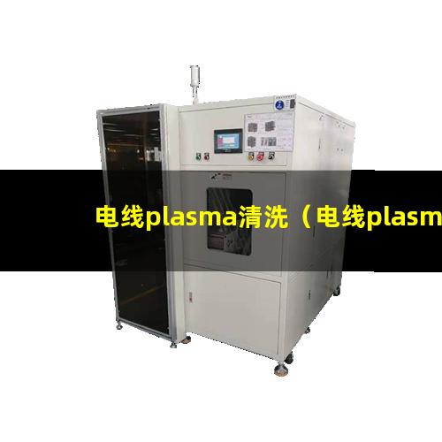 电线plasma清洗（电线plasma清洗机器）