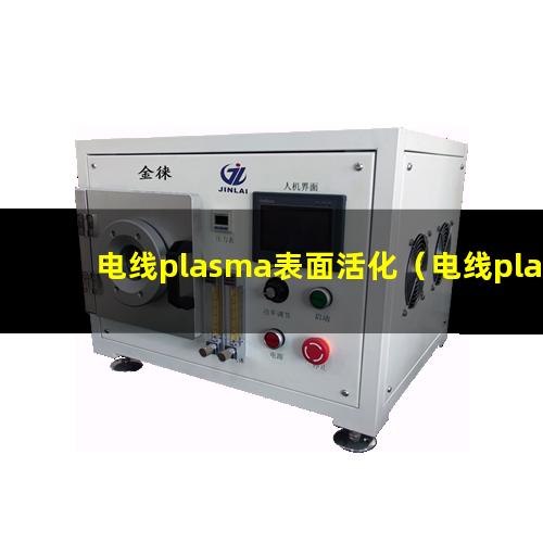 电线plasma表面活化（电线plasma表面清洗）