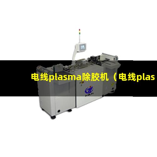 电线plasma除胶机（电线plasma刻蚀设备）