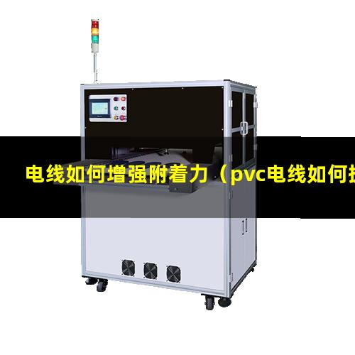 电线如何增强附着力（pvc电线如何提高附着力）