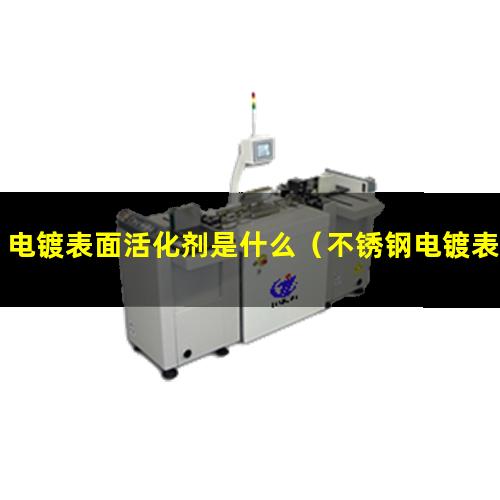 电镀表面活化剂是什么（不锈钢电镀表面活化处理）