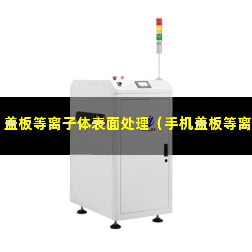 盖板等离子体表面处理（手机盖板等离子体蚀刻机）
