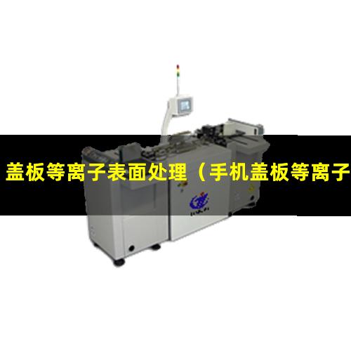 盖板等离子表面处理（手机盖板等离子表面处理机）