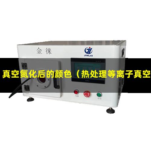 真空氮化后的颜色（热处理等离子真空氮化炉）