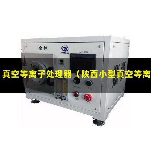 真空等离子处理器（陕西小型真空等离子表面处理机厂家报价多少钱）