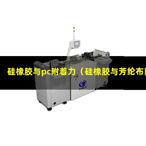 硅橡胶与pc附着力（硅橡胶与芳纶布附着力差）