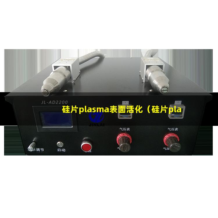 硅片plasma表面活化（硅片plasma表面清洗）