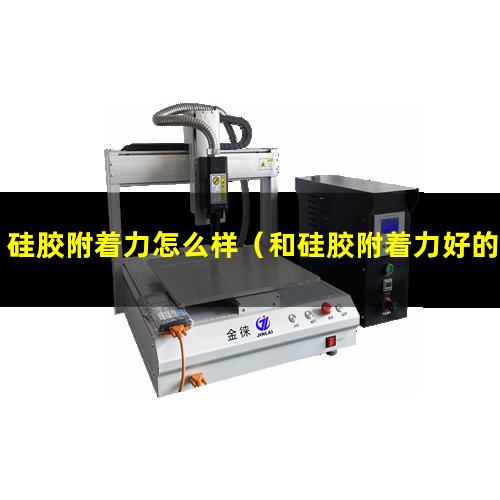 硅胶附着力怎么样（和硅胶附着力好的偶联剂）