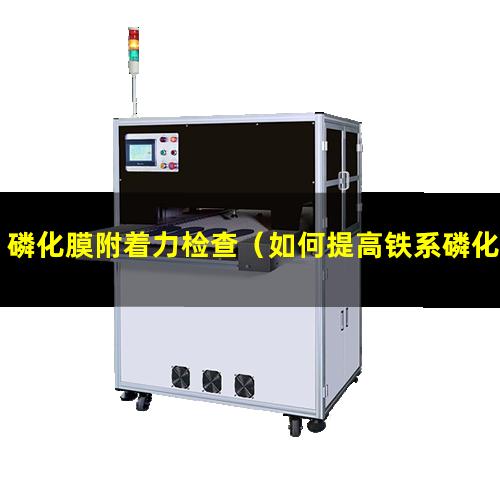 磷化膜附着力检查（如何提高铁系磷化膜附着力）