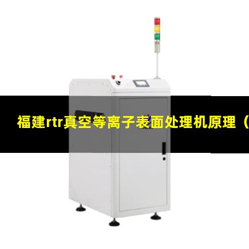 福建rtr真空等离子表面处理机原理（福建rtr真空等离子表面处理机品牌）