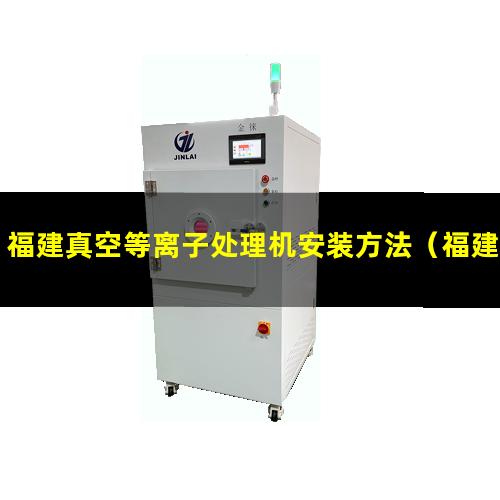 福建真空等离子处理机安装方法（福建真空等离子清洗机的真空泵组特点）