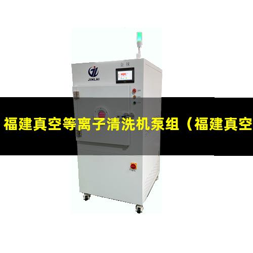 福建真空等离子清洗机泵组（福建真空等离子表面处理机哪里找）