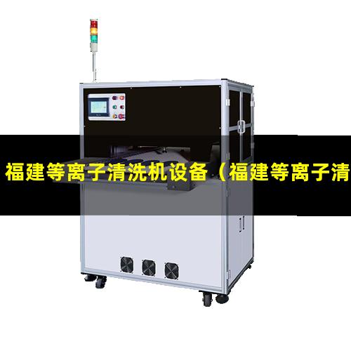 福建等离子清洗机设备（福建等离子清洗机设备使用方法）