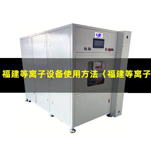 福建等离子设备使用方法（福建等离子芯片除胶清洗机批发）